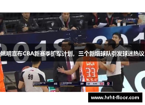 姚明宣布CBA新赛季扩军计划，三个新增球队引发球迷热议