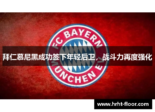 拜仁慕尼黑成功签下年轻后卫，战斗力再度强化