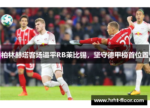 柏林赫塔客场逼平RB莱比锡，坚守德甲榜首位置