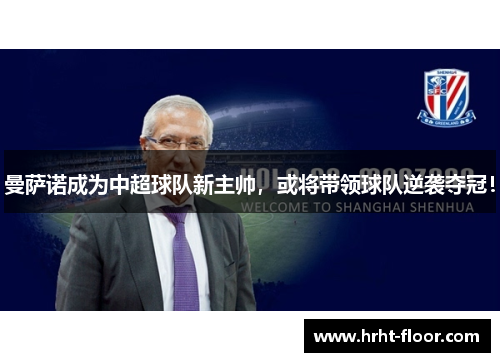 曼萨诺成为中超球队新主帅，或将带领球队逆袭夺冠！