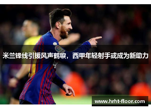 米兰锋线引援风声鹤唳，西甲年轻射手或成为新助力