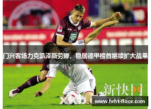 门兴客场力克凯泽斯劳滕，稳居德甲榜首继续扩大战果