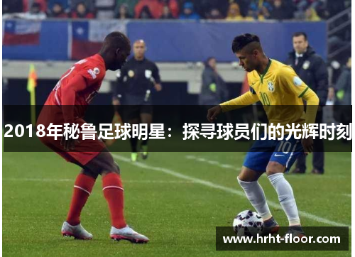 2018年秘鲁足球明星：探寻球员们的光辉时刻