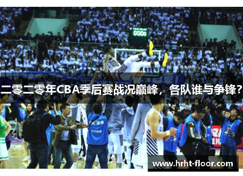 二零二零年CBA季后赛战况巅峰，各队谁与争锋？