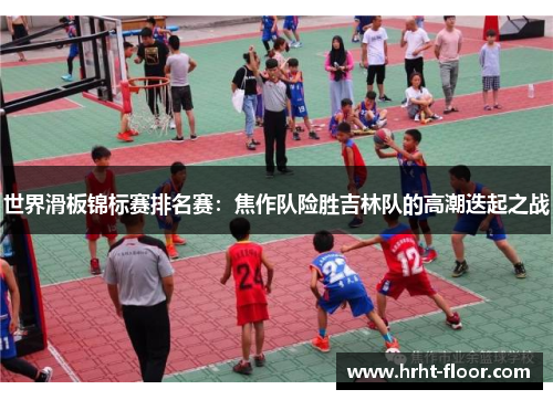 世界滑板锦标赛排名赛：焦作队险胜吉林队的高潮迭起之战