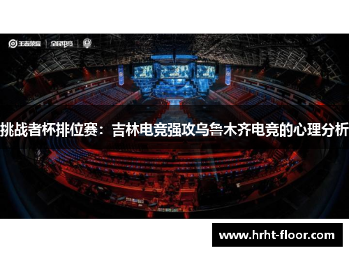 挑战者杯排位赛：吉林电竞强攻乌鲁木齐电竞的心理分析