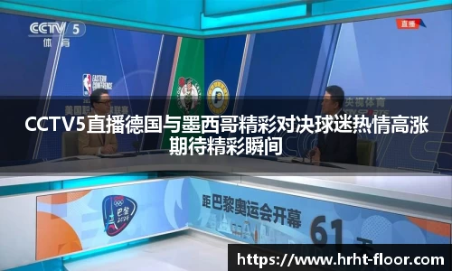 CCTV5直播德国与墨西哥精彩对决球迷热情高涨期待精彩瞬间