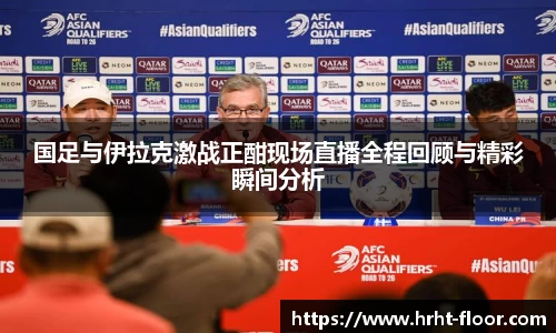 国足与伊拉克激战正酣现场直播全程回顾与精彩瞬间分析